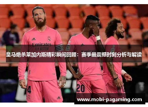 皇马绝杀莱加内斯精彩瞬间回顾:赛季最震撼时刻分析与解读 皇马绝杀莱加内斯精彩瞬间回顾:赛季最震撼时刻分析与解读