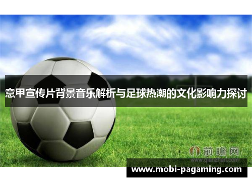 意甲宣传片背景音乐解析与足球热潮的文化影响力探讨 意甲宣传片背景音乐解析与足球热潮的文化影响力探讨
