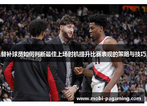 替补球员如何判断最佳上场时机提升比赛表现的策略与技巧 替补球员如何判断最佳上场时机提升比赛表现的策略与技巧