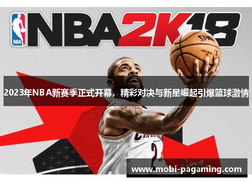 2023年NBA新赛季正式开幕,精彩对决与新星崛起引爆篮球激情 2023年NBA新赛季正式开幕,精彩对决与新星崛起引爆篮球激情