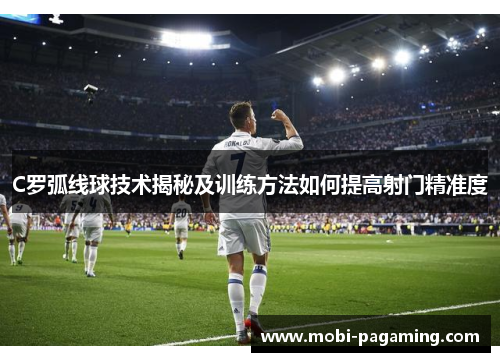 C罗弧线球技术揭秘及训练方法如何提高射门精准度 C罗弧线球技术揭秘及训练方法如何提高射门精准度
