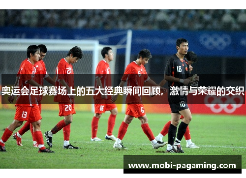 奥运会足球赛场上的五大经典瞬间回顾,激情与荣耀的交织 奥运会足球赛场上的五大经典瞬间回顾,激情与荣耀的交织