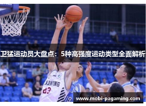 卫猛运动员大盘点:5种高强度运动类型全面解析 卫猛运动员大盘点:5种高强度运动类型全面解析