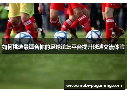 如何挑选最适合你的足球论坛平台提升球迷交流体验 如何挑选最适合你的足球论坛平台提升球迷交流体验
