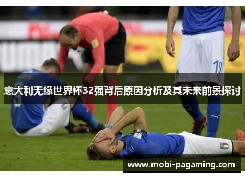 意大利无缘世界杯32强背后原因分析及其未来前景探讨 意大利无缘世界杯32强背后原因分析及其未来前景探讨