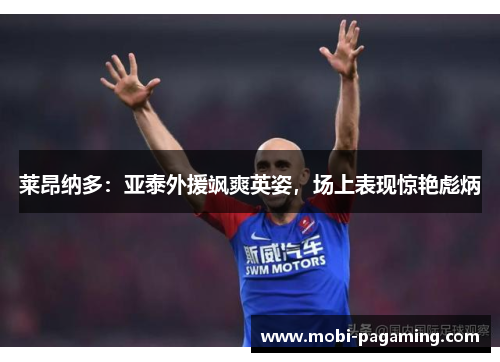 莱昂纳多:亚泰外援飒爽英姿,场上表现惊艳彪炳 莱昂纳多:亚泰外援飒爽英姿,场上表现惊艳彪炳
