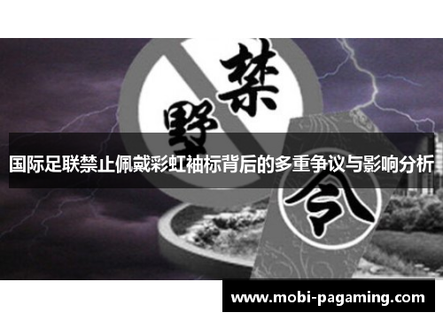 国际足联禁止佩戴彩虹袖标背后的多重争议与影响分析 国际足联禁止佩戴彩虹袖标背后的多重争议与影响分析
