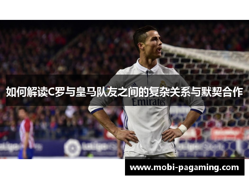 如何解读C罗与皇马队友之间的复杂关系与默契合作 如何解读C罗与皇马队友之间的复杂关系与默契合作