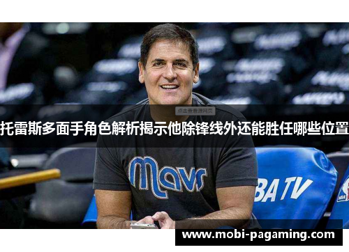 托雷斯多面手角色解析揭示他除锋线外还能胜任哪些位置 托雷斯多面手角色解析揭示他除锋线外还能胜任哪些位置