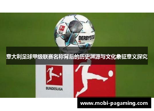 意大利足球甲级联赛名称背后的历史渊源与文化象征意义探究 意大利足球甲级联赛名称背后的历史渊源与文化象征意义探究