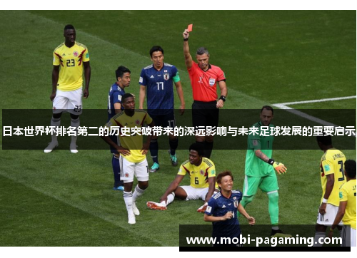 日本世界杯排名第二的历史突破带来的深远影响与未来足球发展的重要启示 日本世界杯排名第二的历史突破带来的深远影响与未来足球发展的重要启示