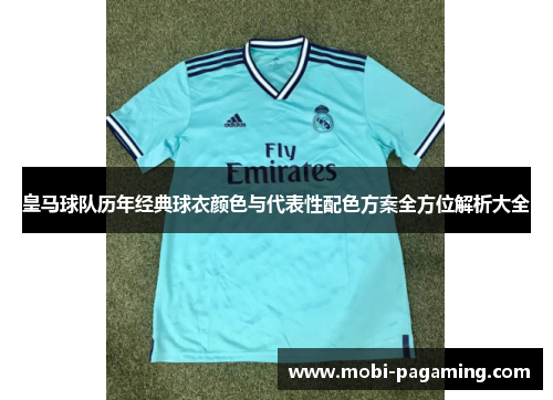 皇马球队历年经典球衣颜色与代表性配色方案全方位解析大全 皇马球队历年经典球衣颜色与代表性配色方案全方位解析大全