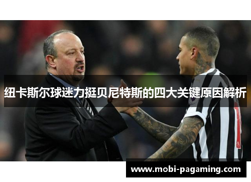 纽卡斯尔球迷力挺贝尼特斯的四大关键原因解析 纽卡斯尔球迷力挺贝尼特斯的四大关键原因解析