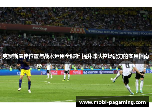 克罗斯最佳位置与战术运用全解析 提升球队控场能力的实用指南 克罗斯最佳位置与战术运用全解析 提升球队控场能力的实用指南