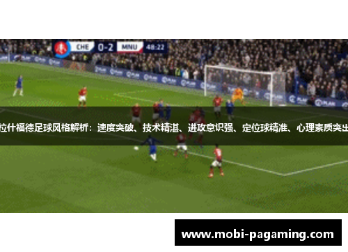 拉什福德足球风格解析:速度突破、技术精湛、进攻意识强、定位球精准、心理素质突出 拉什福德足球风格解析:速度突破、技术精湛、进攻意识强、定位球精准、心理素质突出