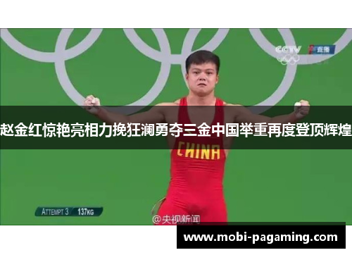赵金红惊艳亮相力挽狂澜勇夺三金中国举重再度登顶辉煌 赵金红惊艳亮相力挽狂澜勇夺三金中国举重再度登顶辉煌