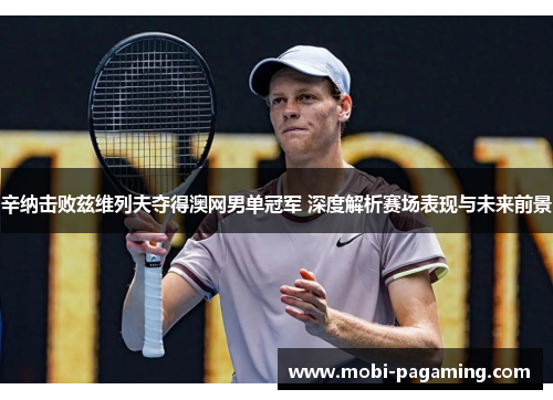 辛纳击败兹维列夫夺得澳网男单冠军 深度解析赛场表现与未来前景 辛纳击败兹维列夫夺得澳网男单冠军 深度解析赛场表现与未来前景
