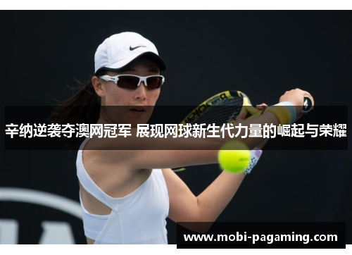 辛纳逆袭夺澳网冠军 展现网球新生代力量的崛起与荣耀 辛纳逆袭夺澳网冠军 展现网球新生代力量的崛起与荣耀