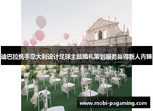 迪巴拉携手意大利设计足球主题婚礼策划服务赢得新人青睐 迪巴拉携手意大利设计足球主题婚礼策划服务赢得新人青睐