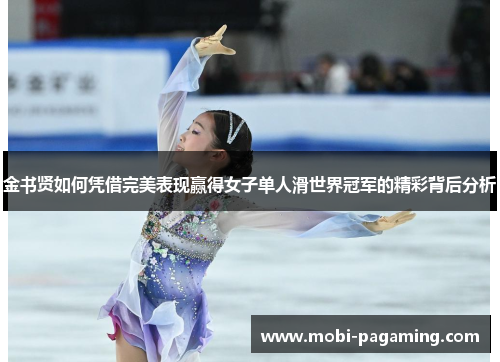 金书贤如何凭借完美表现赢得女子单人滑世界冠军的精彩背后分析 金书贤如何凭借完美表现赢得女子单人滑世界冠军的精彩背后分析