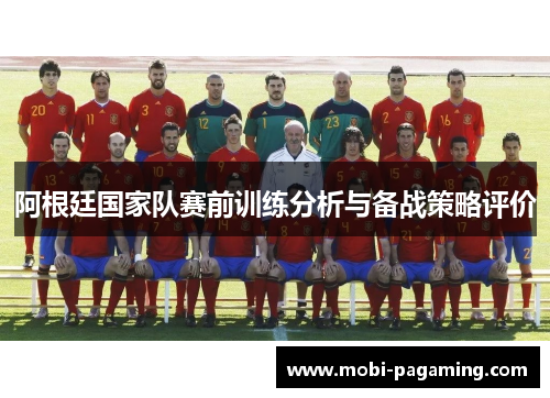 阿根廷国家队赛前训练分析与备战策略评价 阿根廷国家队赛前训练分析与备战策略评价
