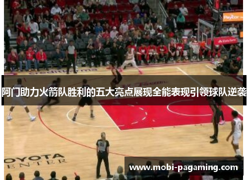 阿门助力火箭队胜利的五大亮点展现全能表现引领球队逆袭 阿门助力火箭队胜利的五大亮点展现全能表现引领球队逆袭