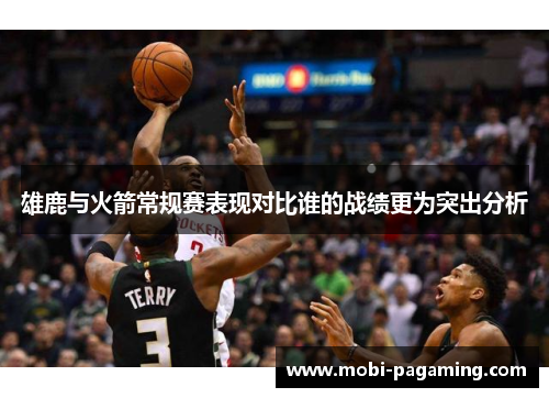 雄鹿与火箭常规赛表现对比谁的战绩更为突出分析 雄鹿与火箭常规赛表现对比谁的战绩更为突出分析