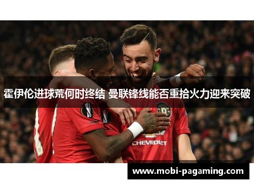 霍伊伦进球荒何时终结 曼联锋线能否重拾火力迎来突破 霍伊伦进球荒何时终结 曼联锋线能否重拾火力迎来突破