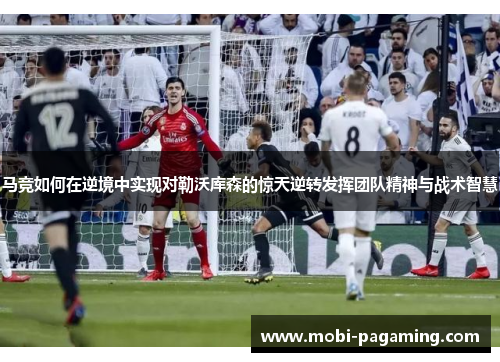 马竞如何在逆境中实现对勒沃库森的惊天逆转发挥团队精神与战术智慧
