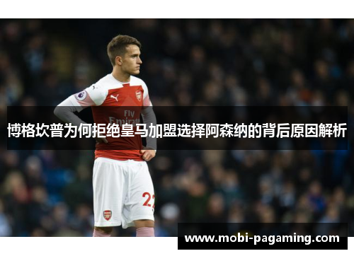 博格坎普为何拒绝皇马加盟选择阿森纳的背后原因解析