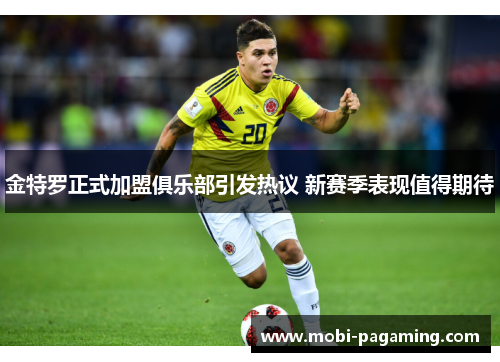 金特罗正式加盟俱乐部引发热议 新赛季表现值得期待