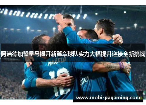 阿诺德加盟皇马揭开新篇章球队实力大幅提升迎接全新挑战