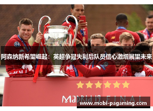 阿森纳新希望崛起：英超争冠失利后队员信心激增展望未来