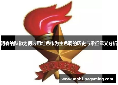 阿森纳队徽为何选用红色作为主色调的历史与象征意义分析