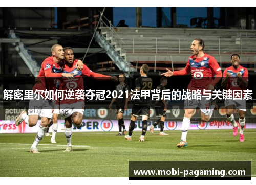 解密里尔如何逆袭夺冠2021法甲背后的战略与关键因素