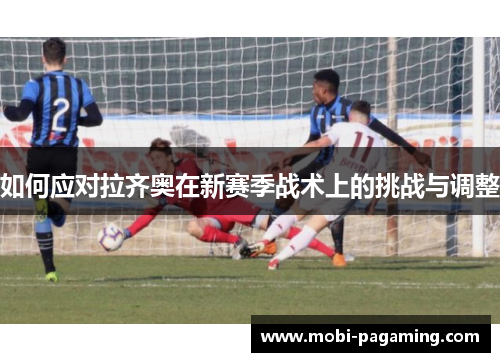 如何应对拉齐奥在新赛季战术上的挑战与调整