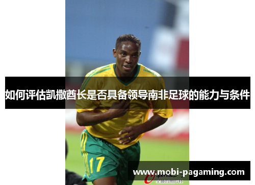如何评估凯撒酋长是否具备领导南非足球的能力与条件