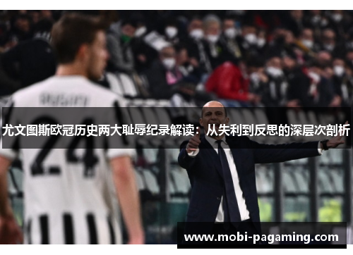 尤文图斯欧冠历史两大耻辱纪录解读:从失利到反思的深层次剖析 尤文图斯欧冠历史两大耻辱纪录解读:从失利到反思的深层次剖析