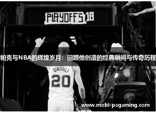 帕克与NBA的辉煌岁月：回顾他创造的经典瞬间与传奇历程