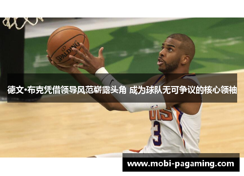 德文·布克凭借领导风范崭露头角 成为球队无可争议的核心领袖 德文·布克凭借领导风范崭露头角 成为球队无可争议的核心领袖