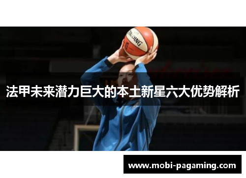 法甲未来潜力巨大的本土新星六大优势解析