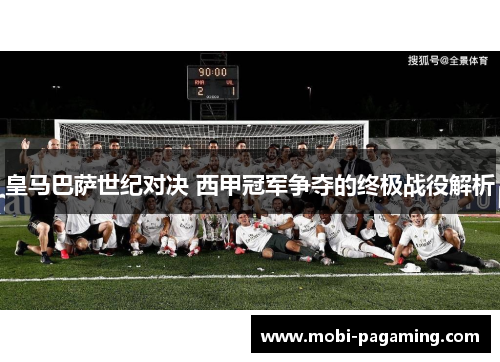皇马巴萨世纪对决 西甲冠军争夺的终极战役解析 皇马巴萨世纪对决 西甲冠军争夺的终极战役解析