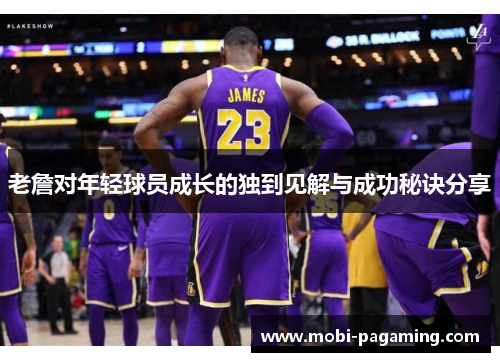 老詹对年轻球员成长的独到见解与成功秘诀分享