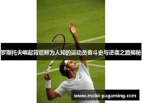 罗斯托夫崛起背后鲜为人知的运动员奋斗史与逆袭之路揭秘 罗斯托夫崛起背后鲜为人知的运动员奋斗史与逆袭之路揭秘