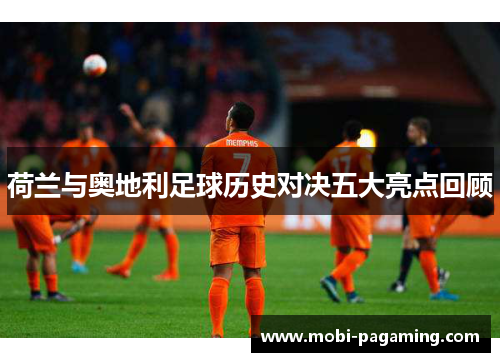 荷兰与奥地利足球历史对决五大亮点回顾 荷兰与奥地利足球历史对决五大亮点回顾