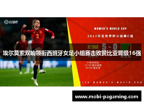 埃尔莫索双响领衔西班牙女足小组赛击败赞比亚晋级16强 埃尔莫索双响领衔西班牙女足小组赛击败赞比亚晋级16强