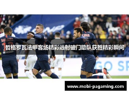 哲格罗瓦法甲客场精彩远射破门助队获胜精彩瞬间 哲格罗瓦法甲客场精彩远射破门助队获胜精彩瞬间