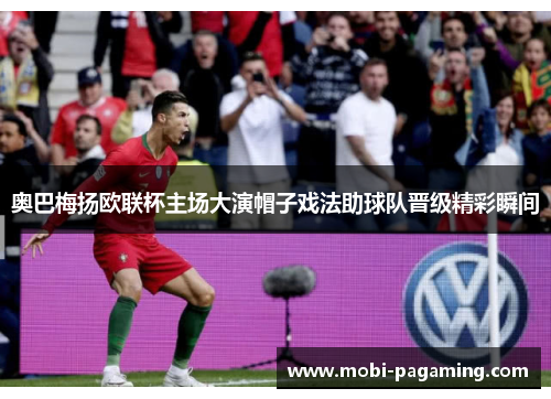 奥巴梅扬欧联杯主场大演帽子戏法助球队晋级精彩瞬间 奥巴梅扬欧联杯主场大演帽子戏法助球队晋级精彩瞬间