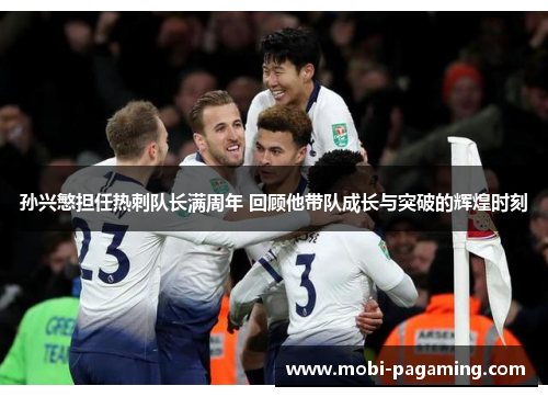 孙兴慜担任热刺队长满周年 回顾他带队成长与突破的辉煌时刻 孙兴慜担任热刺队长满周年 回顾他带队成长与突破的辉煌时刻