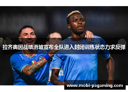 拉齐奥因战绩滑坡宣布全队进入封闭训练状态力求反弹 拉齐奥因战绩滑坡宣布全队进入封闭训练状态力求反弹